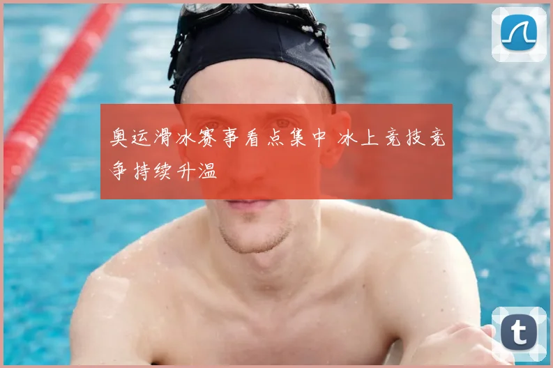 奥运滑冰赛事看点集中 冰上竞技竞争持续升温