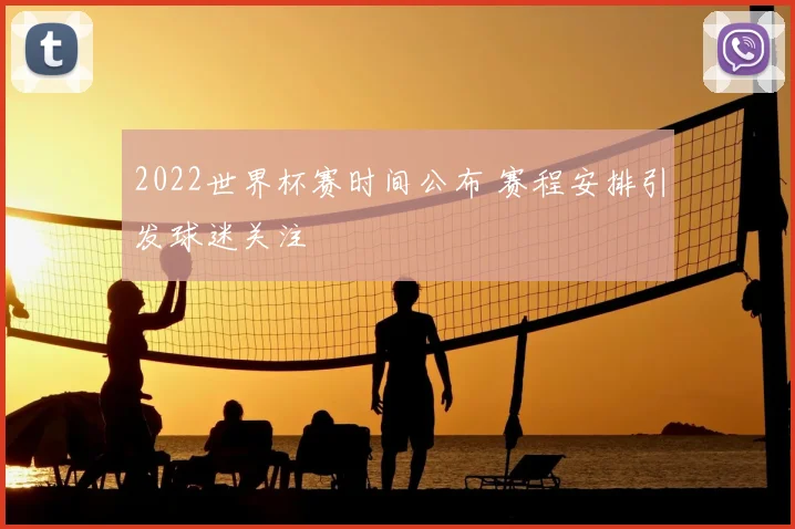 2022世界杯赛时间公布 赛程安排引发球迷关注