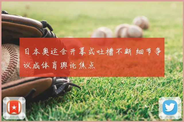 日本奥运会开幕式吐槽不断 细节争议成体育舆论焦点
