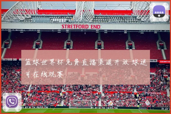 篮球世界杯免费直播渠道开放 球迷可在线观赛
