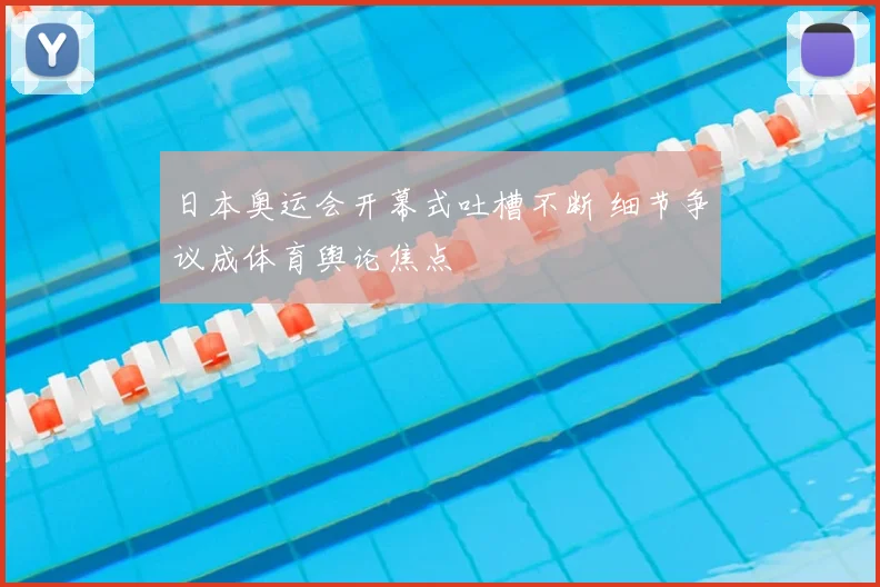 日本奥运会开幕式吐槽不断 细节争议成体育舆论焦点
