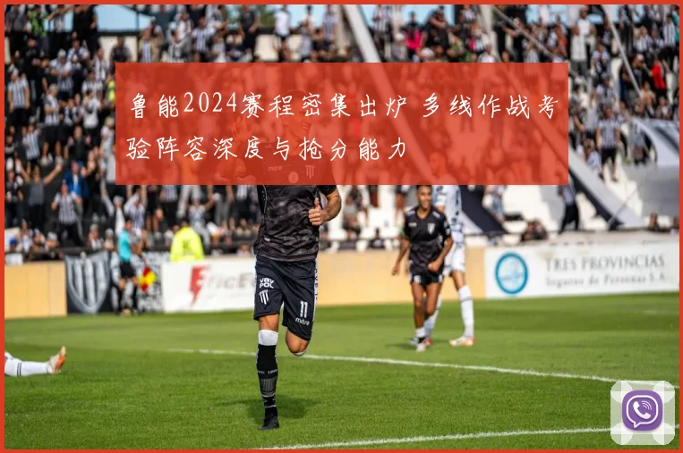 鲁能2024赛程密集出炉 多线作战考验阵容深度与抢分能力