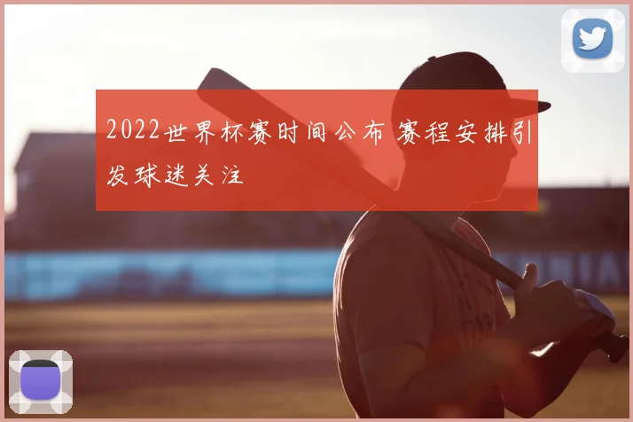 2022世界杯赛时间公布 赛程安排引发球迷关注
