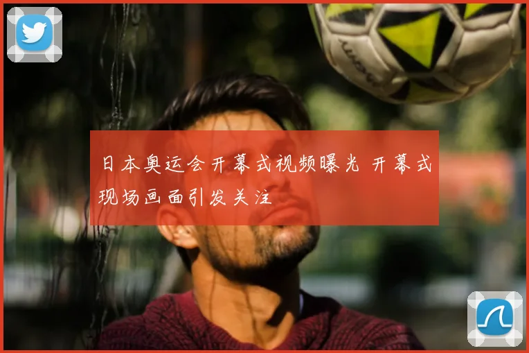 日本奥运会开幕式视频曝光 开幕式现场画面引发关注