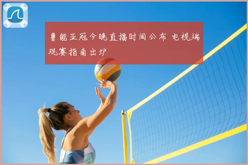 鲁能亚冠今晚直播时间公布 电视端观赛指南出炉