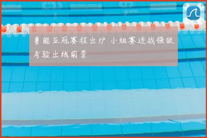 鲁能亚冠赛程出炉 小组赛连战强敌考验出线前景