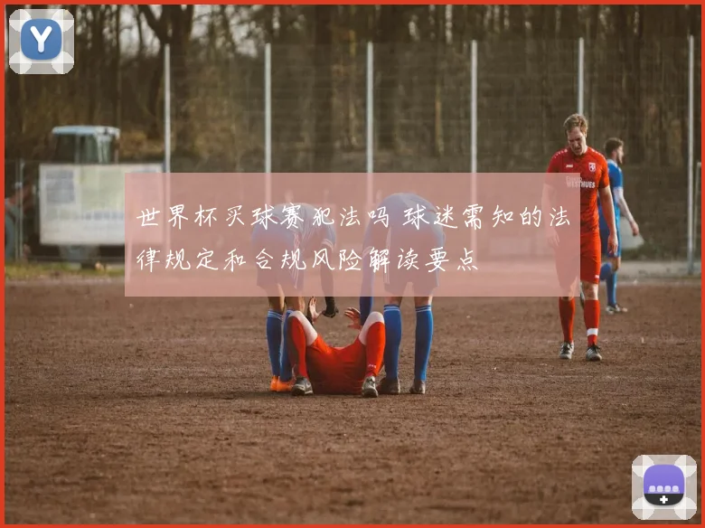 世界杯买球赛犯法吗 球迷需知的法律规定和合规风险解读要点