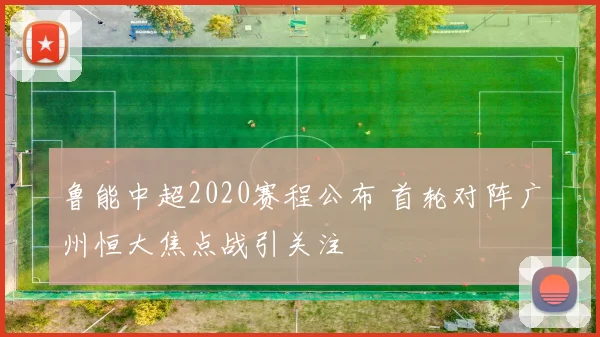 鲁能中超2020赛程公布 首轮对阵广州恒大焦点战引关注