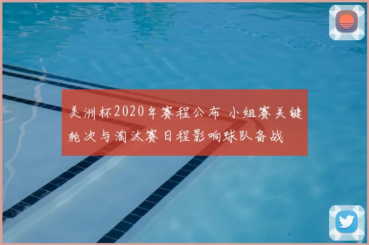 美洲杯2020年赛程公布 小组赛关键轮次与淘汰赛日程影响球队备战
