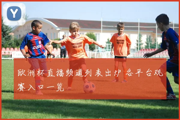 欧洲杯直播频道列表出炉 各平台观赛入口一览