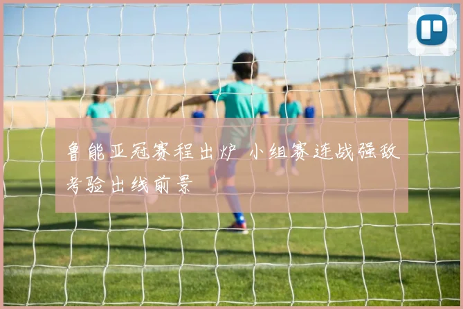 鲁能亚冠赛程出炉 小组赛连战强敌考验出线前景
