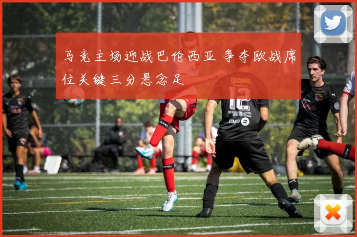 马竞主场迎战巴伦西亚 争夺欧战席位关键三分悬念足