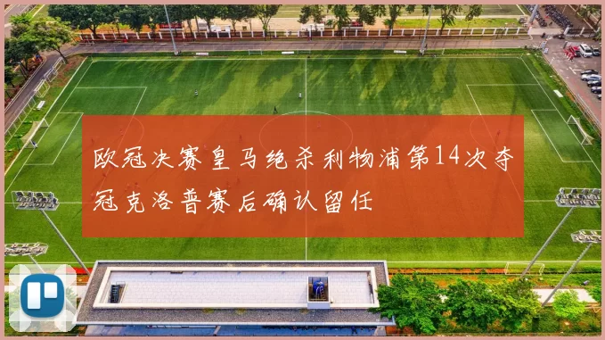 欧冠决赛皇马绝杀利物浦第14次夺冠克洛普赛后确认留任