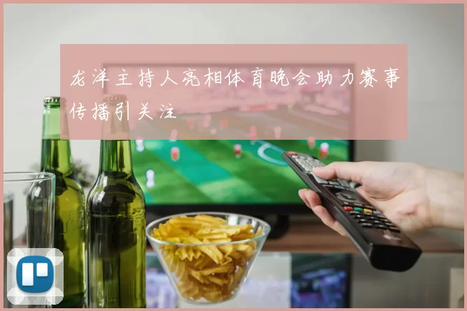 龙洋主持人亮相体育晚会助力赛事传播引关注